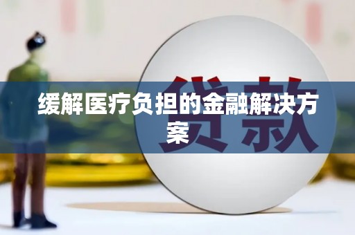 莺歌缓解医疗负担的金融解决方案
