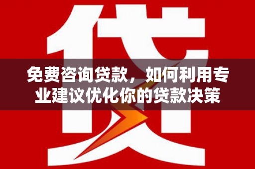 莺歌免费咨询贷款，如何利用专业建议优化你的贷款决策