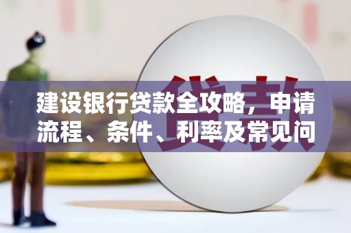 莺歌建设银行贷款全攻略，申请流程、条件、利率及常见问题解答