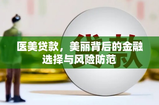 莺歌医美贷款，美丽背后的金融选择与风险防范