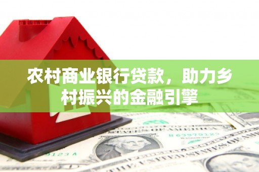 莺歌农村商业银行贷款，助力乡村振兴的金融引擎