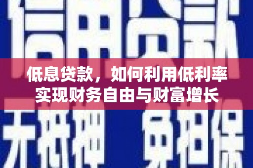 莺歌低息贷款，如何利用低利率实现财务自由与财富增长