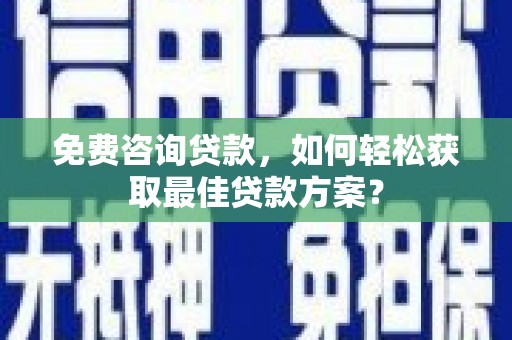 莺歌免费咨询贷款，如何轻松获取最佳贷款方案？
